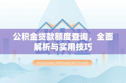 开平公积金贷款额度查询，全面解析与实用技巧