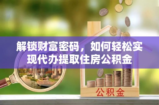 开平解锁财富密码，如何轻松实现代办提取住房公积金