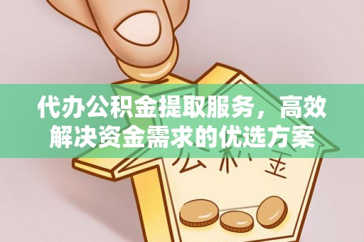 开平代办公积金提取服务，高效解决资金需求的优选方案