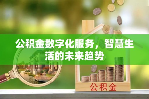 开平公积金数字化服务，智慧生活的未来趋势