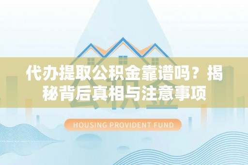 开平代办提取公积金靠谱吗？揭秘背后真相与注意事项
