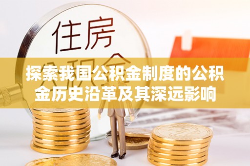 开平探索我国公积金制度的公积金历史沿革及其深远影响