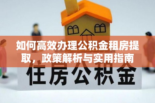 开平如何高效办理公积金租房提取，政策解析与实用指南