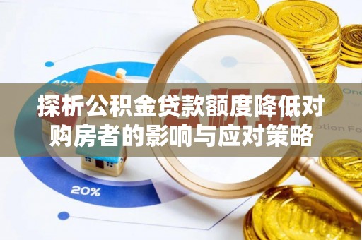 开平探析公积金贷款额度降低对购房者的影响与应对策略