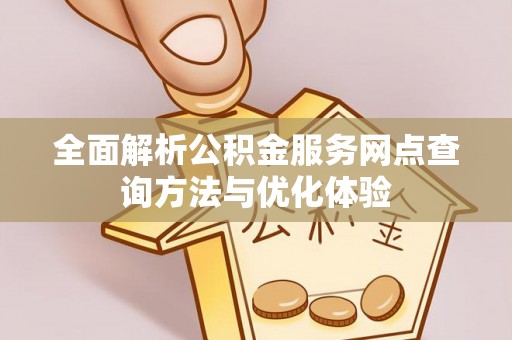 开平全面解析公积金服务网点查询方法与优化体验