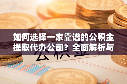开平如何选择一家靠谱的公积金提取代办公司？全面解析与实用指南
