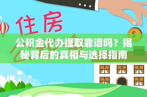 开平公积金代办提取靠谱吗？揭秘背后的真相与选择指南