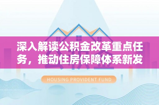 开平深入解读公积金改革重点任务，推动住房保障体系新发展