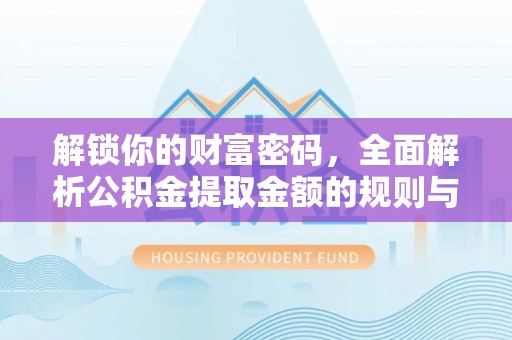 开平解锁你的财富密码，全面解析公积金提取金额的规则与技巧