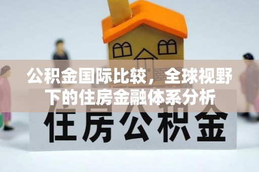 开平公积金国际比较，全球视野下的住房金融体系分析