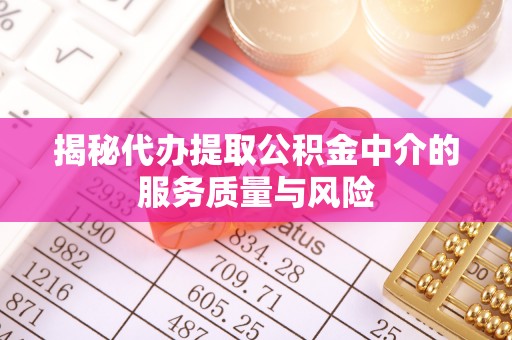 开平揭秘代办提取公积金中介的服务质量与风险